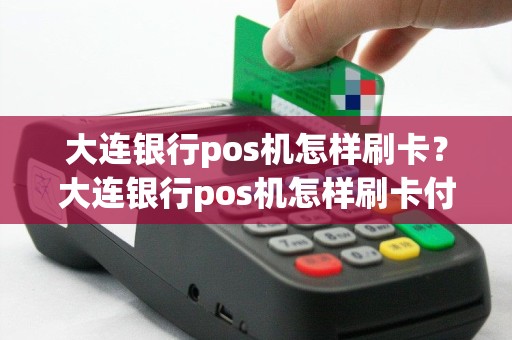 大连银行pos机怎样刷卡？大连银行pos机怎样刷卡付款