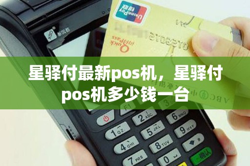 星驿付最新pos机，星驿付pos机多少钱一台