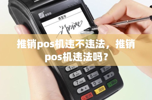 推销pos机违不违法，推销pos机违法吗？