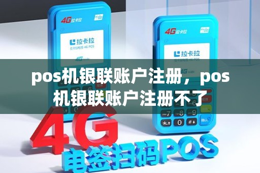 pos机银联账户注册，pos机银联账户注册不了