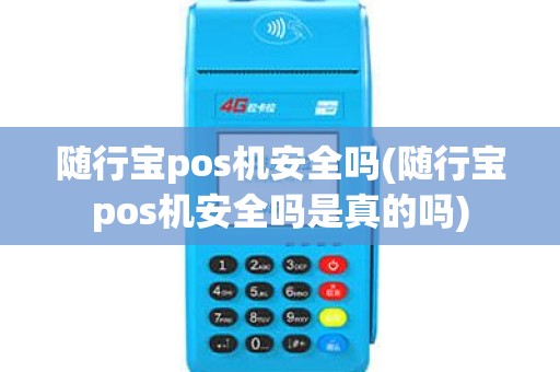 随行宝pos机安全吗(随行宝pos机安全吗是真的吗)