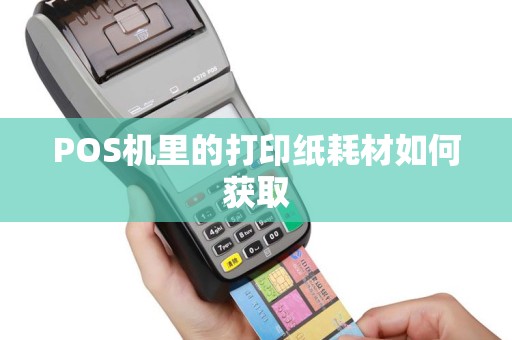 POS机里的打印纸耗材如何获取