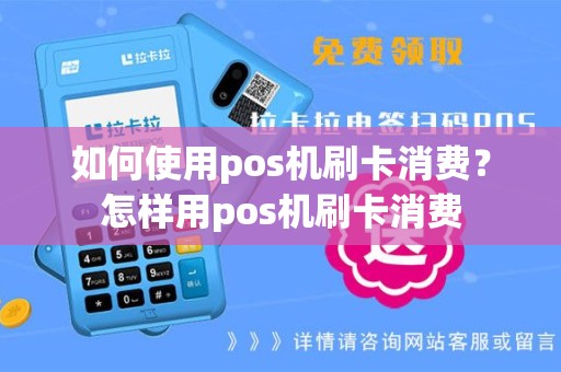 如何使用pos机刷卡消费？怎样用pos机刷卡消费
