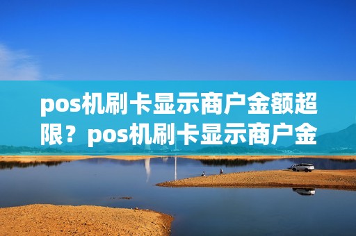 pos机刷卡显示商户金额超限？pos机刷卡显示商户金额超限什么意思