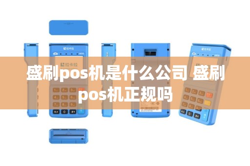 盛刷pos机是什么公司 盛刷pos机正规吗
