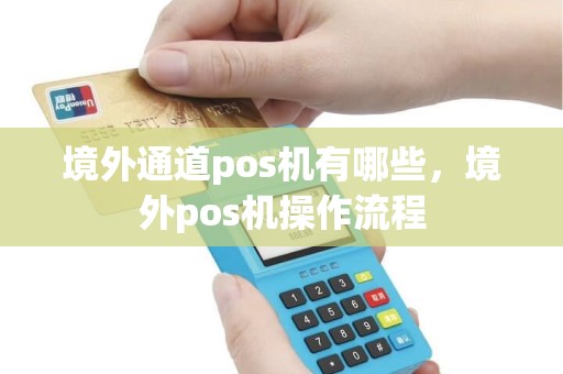 境外通道pos机有哪些，境外pos机操作流程