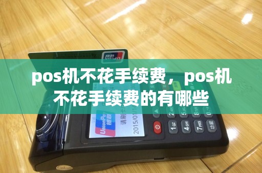 pos机不花手续费，pos机不花手续费的有哪些