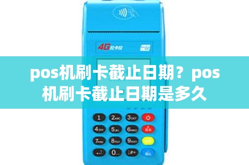 pos机刷卡截止日期？pos机刷卡截止日期是多久