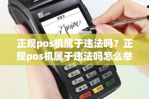 正规pos机属于违法吗？正规pos机属于违法吗怎么举报