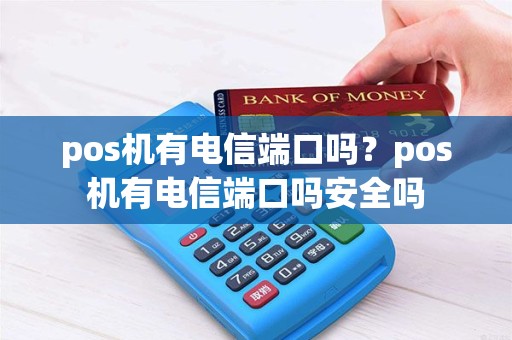 pos机有电信端口吗？pos机有电信端口吗安全吗