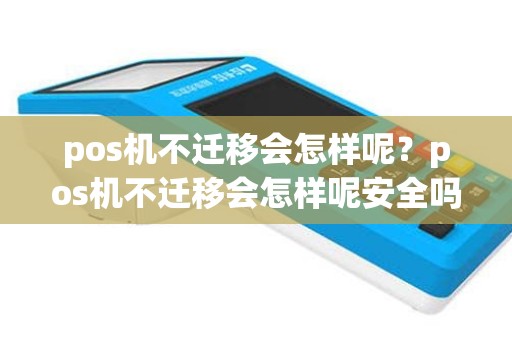 pos机不迁移会怎样呢？pos机不迁移会怎样呢安全吗