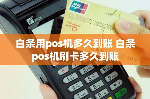 白条用pos机多久到账 白条pos机刷卡多久到账
