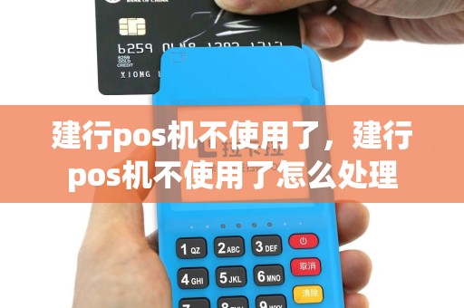 建行pos机不使用了，建行pos机不使用了怎么处理
