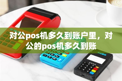 对公pos机多久到账户里，对公的pos机多久到账
