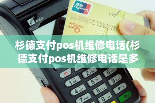 杉德支付pos机维修电话(杉德支付pos机维修电话是多少)