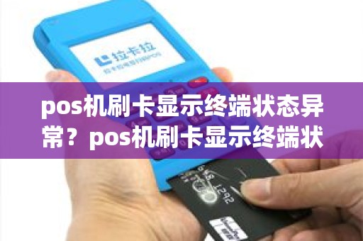 pos机刷卡显示终端状态异常？pos机刷卡显示终端状态异常什么意思