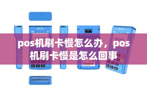 pos机刷卡慢怎么办，pos机刷卡慢是怎么回事