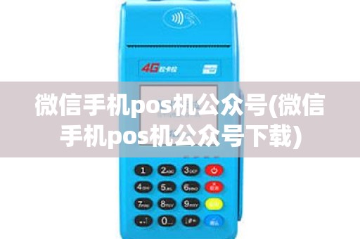 微信手机pos机公众号(微信手机pos机公众号下载)