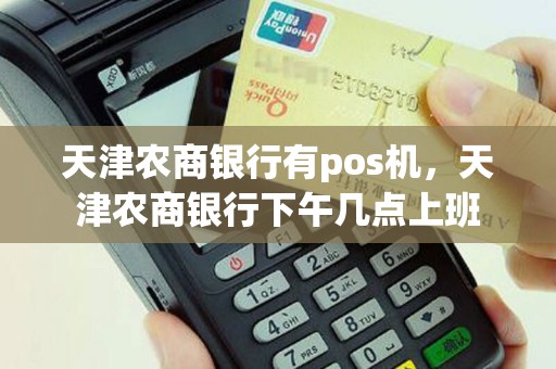 天津农商银行有pos机，天津农商银行下午几点上班