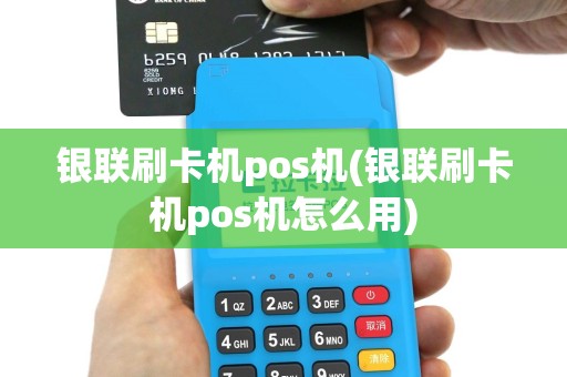银联刷卡机pos机(银联刷卡机pos机怎么用)