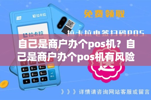 自己是商户办个pos机？自己是商户办个pos机有风险吗