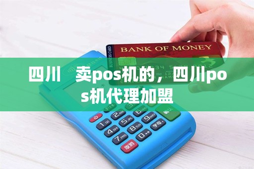 四川   卖pos机的，四川pos机代理加盟