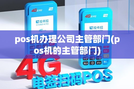 pos机办理公司主管部门(pos机的主管部门)
