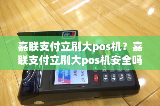 嘉联支付立刷大pos机？嘉联支付立刷大pos机安全吗