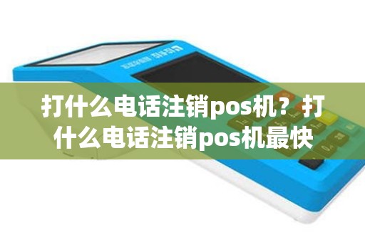 打什么电话注销pos机？打什么电话注销pos机最快