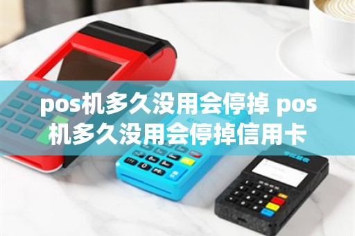 pos机多久没用会停掉 pos机多久没用会停掉信用卡