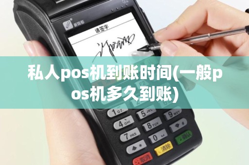 私人pos机到账时间(一般pos机多久到账)