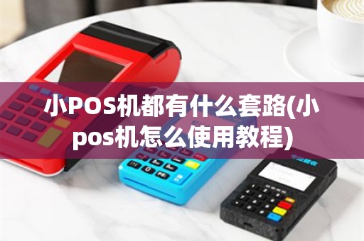 小POS机都有什么套路(小pos机怎么使用教程)