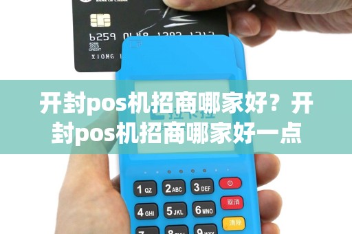 开封pos机招商哪家好？开封pos机招商哪家好一点