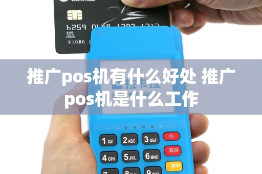 推广pos机有什么好处 推广pos机是什么工作