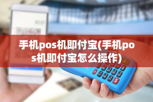 手机pos机即付宝(手机pos机即付宝怎么操作)