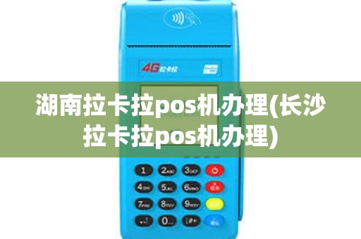 湖南拉卡拉pos机办理(长沙拉卡拉pos机办理)