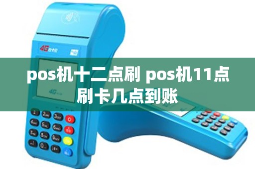 pos机十二点刷 pos机11点刷卡几点到账