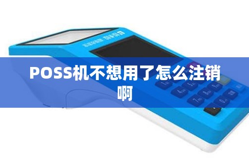 POSS机不想用了怎么注销啊