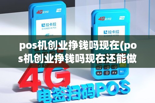 pos机创业挣钱吗现在(pos机创业挣钱吗现在还能做吗)