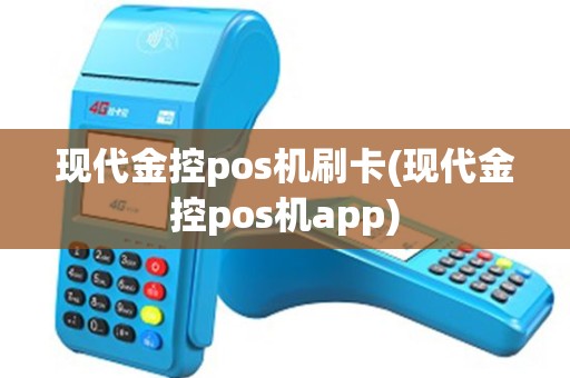 现代金控pos机刷卡(现代金控pos机app)