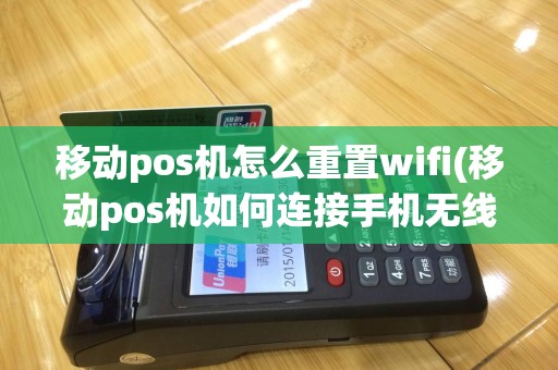 移动pos机怎么重置wifi(移动pos机如何连接手机无线网)