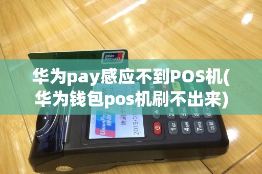 华为pay感应不到POS机(华为钱包pos机刷不出来)