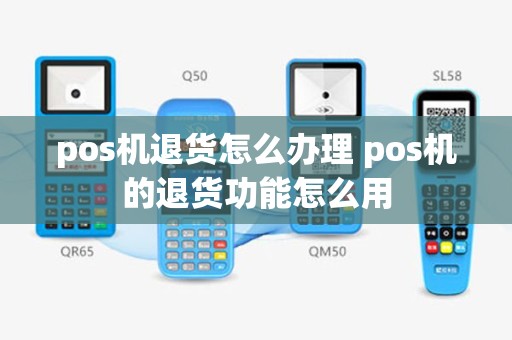 pos机退货怎么办理 pos机的退货功能怎么用