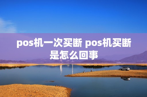 pos机一次买断 pos机买断是怎么回事