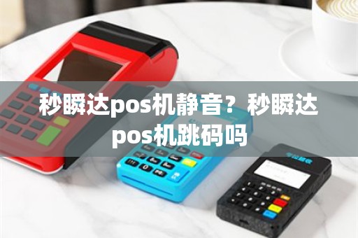 秒瞬达pos机静音？秒瞬达pos机跳码吗