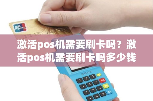 激活pos机需要刷卡吗？激活pos机需要刷卡吗多少钱