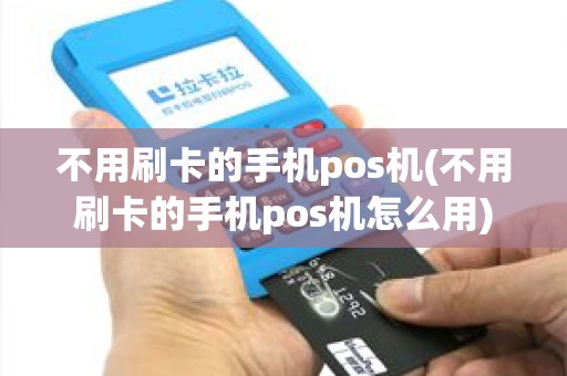不用刷卡的手机pos机(不用刷卡的手机pos机怎么用)