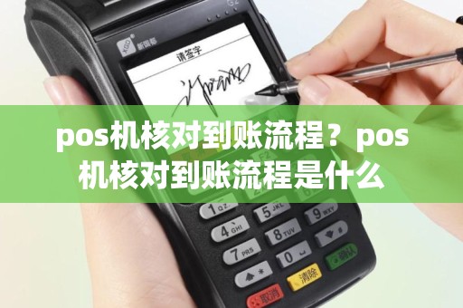 pos机核对到账流程？pos机核对到账流程是什么