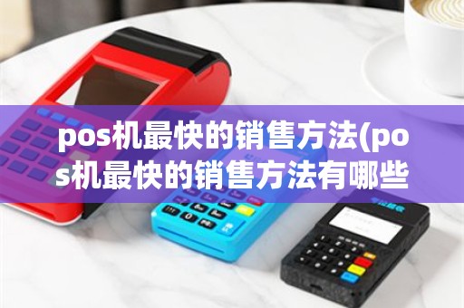 pos机最快的销售方法(pos机最快的销售方法有哪些)