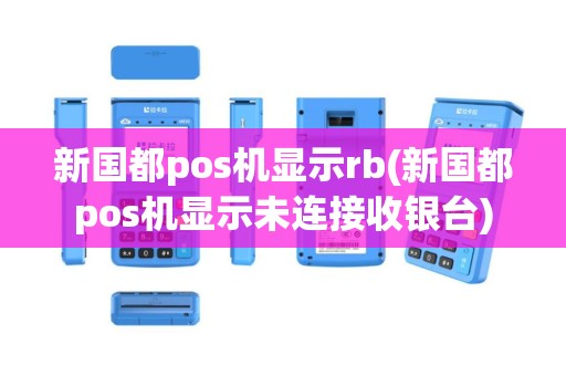 新国都pos机显示rb(新国都pos机显示未连接收银台)